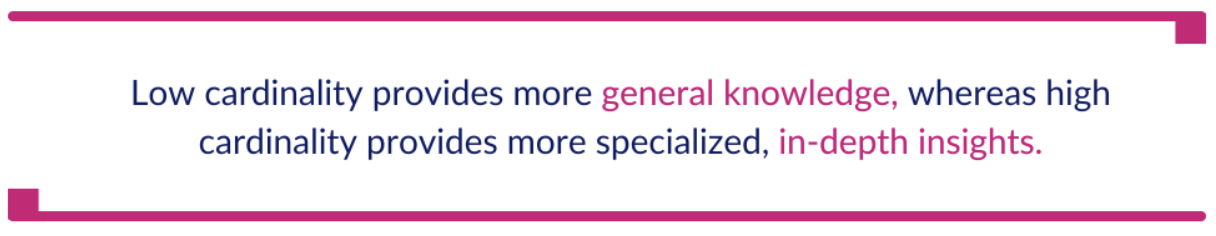 Low vs. High Cardinality General Knowledge vs. In-Depth Insights